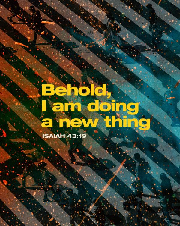 Behold, I am doing a new thing. – Isaiah 43:19