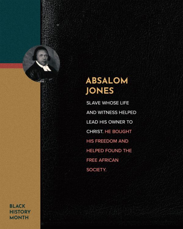 Absalom Jones – Slave whose life and witness helped lead his owner to Christ. He bought his freedom and helped ...