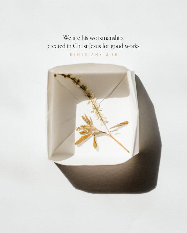 We are his workmanship, created in Christ Jesus for good works. – Ephesians 2:10