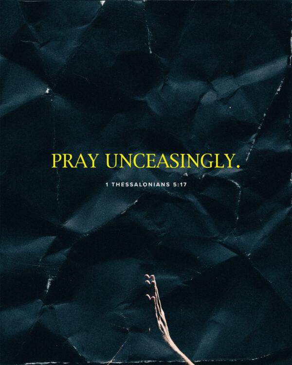 Pray unceasingly. – 1 Thessalonians 5:17