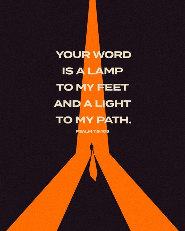 Your word is a lamp to my feet and a light to my path. – Psalm 119:105