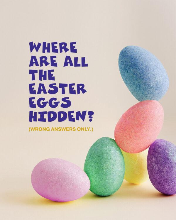 Where are all the Easter eggs hidden? (Wrong answers only.)