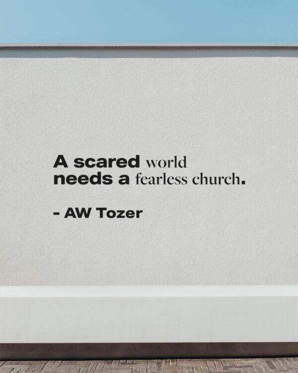 A scared world needs a fearless church. – AW Tozer