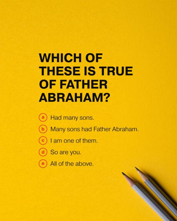 Which of these is true of Father Abraham? (a) Had many sons. (b) Many sons had Father Abraham. (c) I am one of them. ...