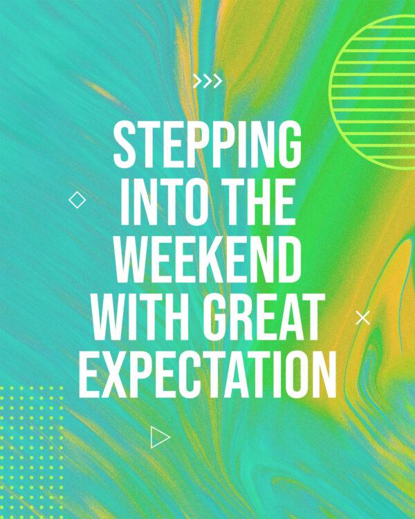 Stepping into the weekend with great expectation