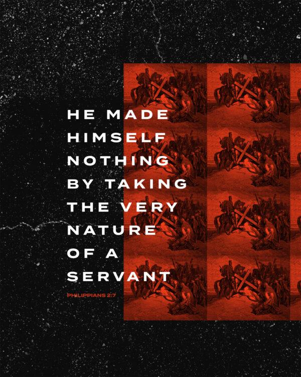 He made himself nothing by taking the very nature of a servant. – Philippians 2:7