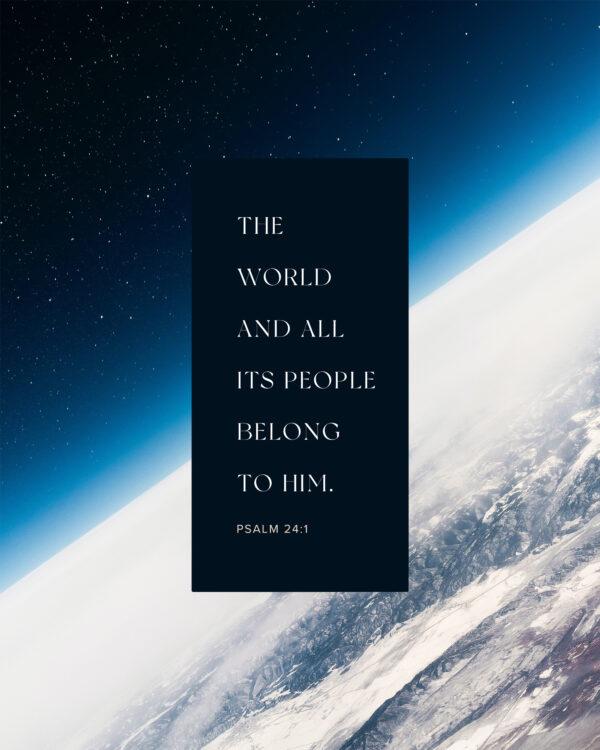 The world and all its people belong to him. – Psalm 24:1