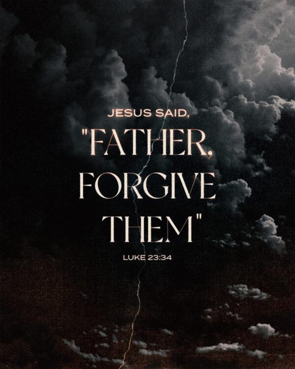 Jesus said, “Father, forgive them” – Luke 23:34