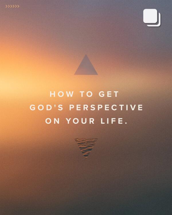 How to get God’s perspective on your life.