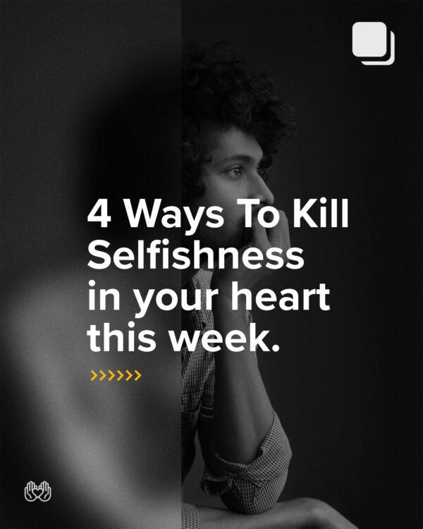 4 ways to kill selfishness in your heart this week.