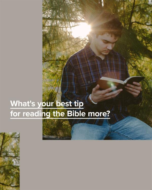 What’s your best tip for reading the Bible more?