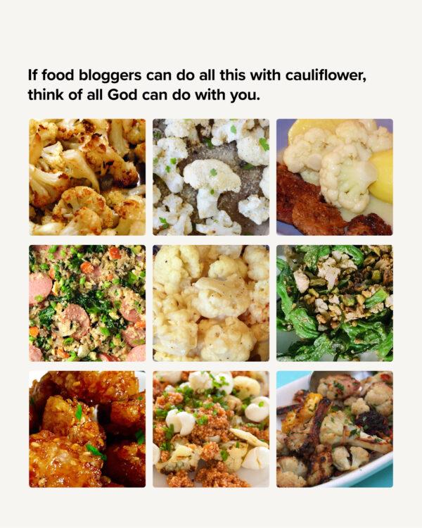 If food bloggers can do all this with cauliflower, think of all God can do with you.