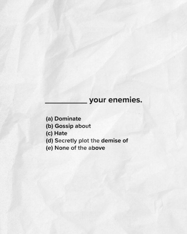 _________ your enemies. (Which fills in the blank?) (a) Dominate (b) Gossip about (c) Hate (d) Secretly plot the demi...