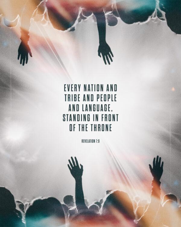 Every nation and tribe and people and language, standing in front of the throne. – Revelation 7:9