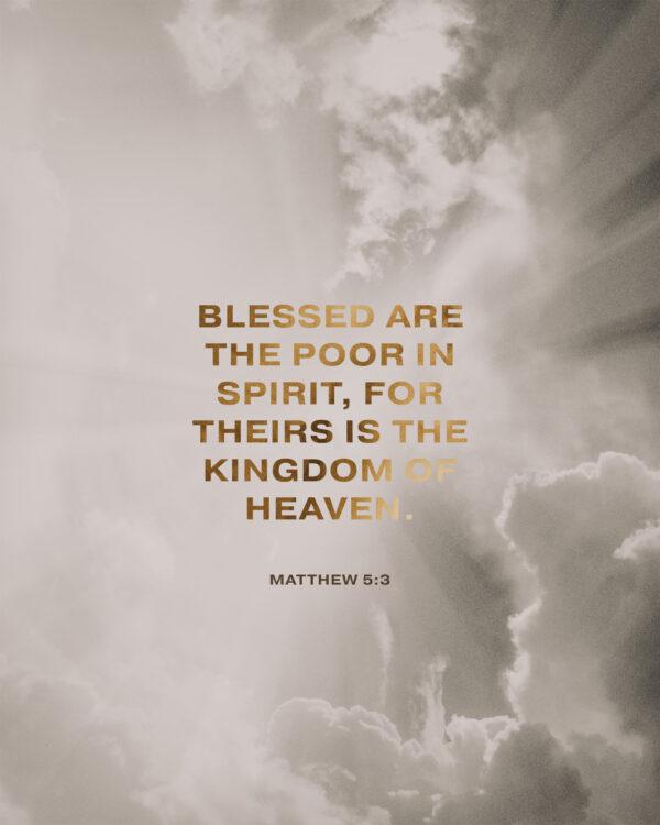 Blessed are the poor in spirit, for theirs is the kingdom of heaven. – Matthew 5:3