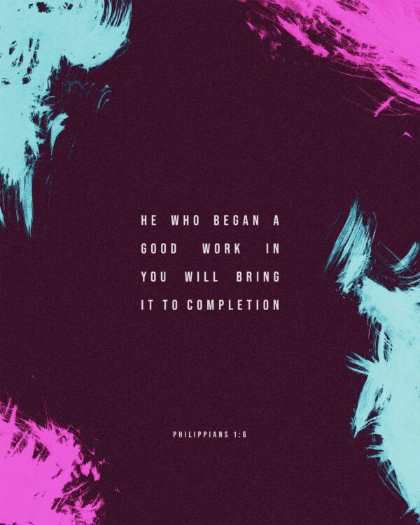 He who began a good work in you will bring it to completion. – Philippians 1:6