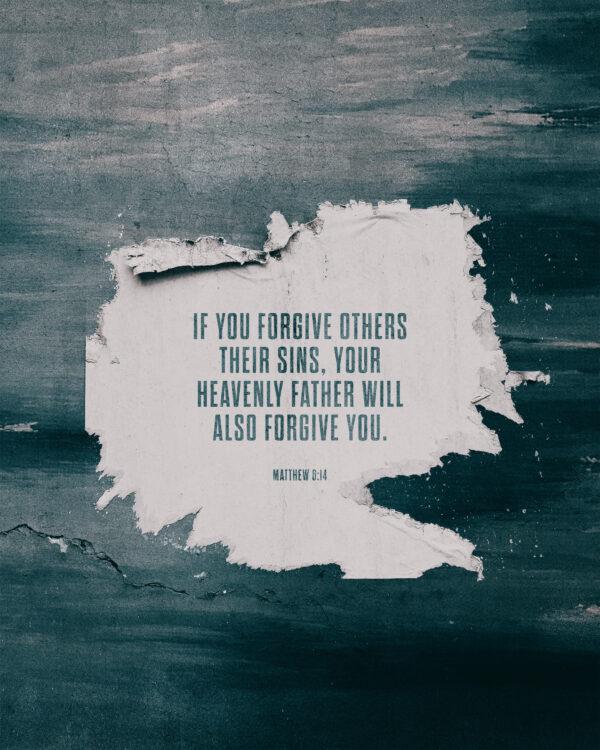 If you forgive others their sins, your heavenly Father will also forgive you. – Matthew 6:14