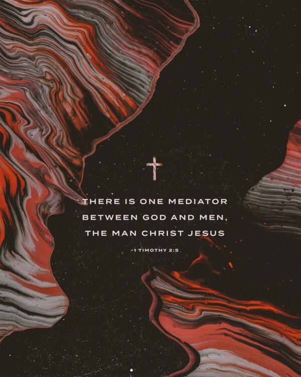 There is one mediator between God and men, the man Christ Jesus – 1 Timothy 2:5