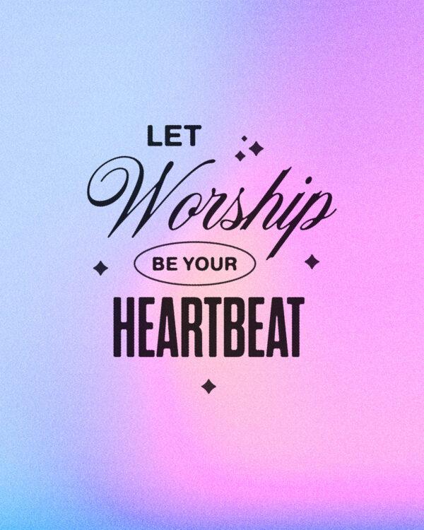 Let worship be your heartbeat.