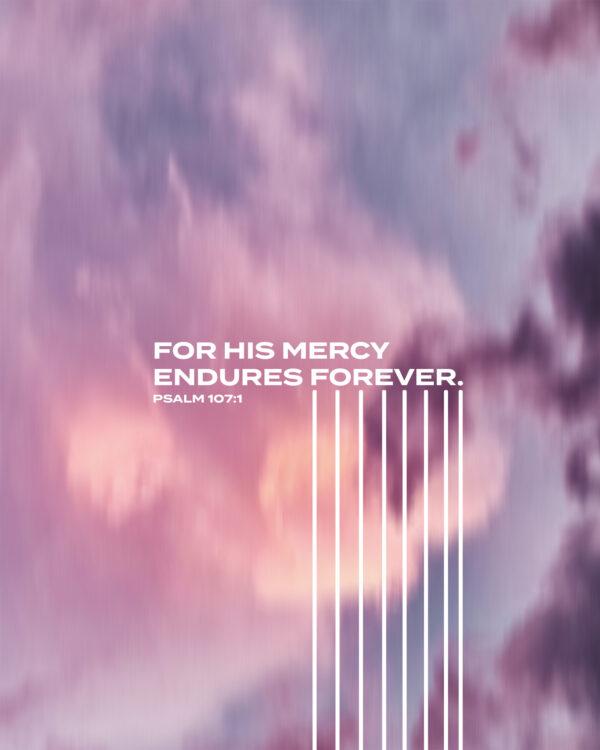 For His mercy endures forever. – Psalm 107:1