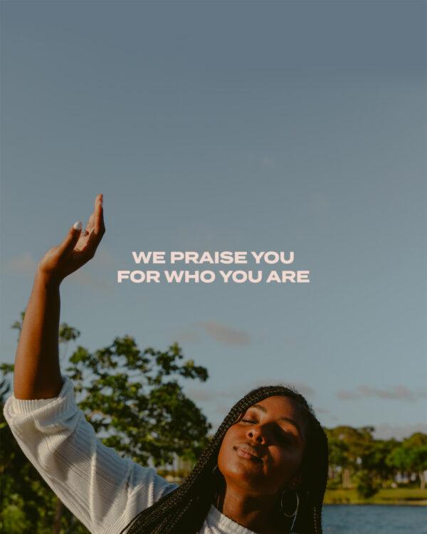 We praise You for who You are