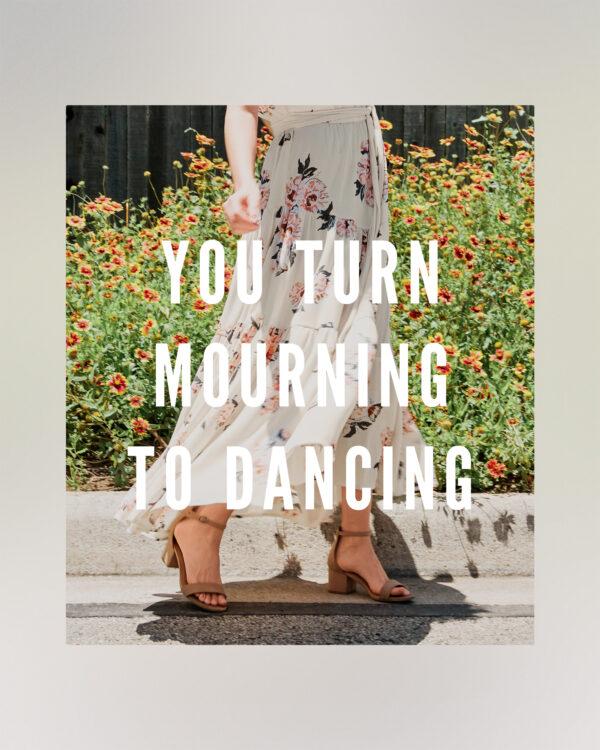 You turn mourning to dancing.