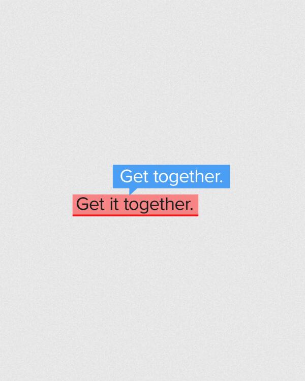 Get it together. Get together.