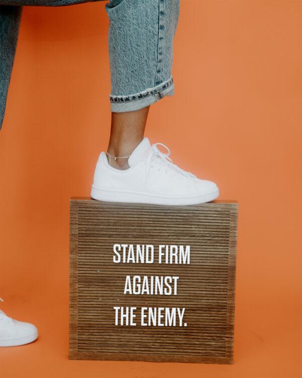 Stand firm against the enemy.