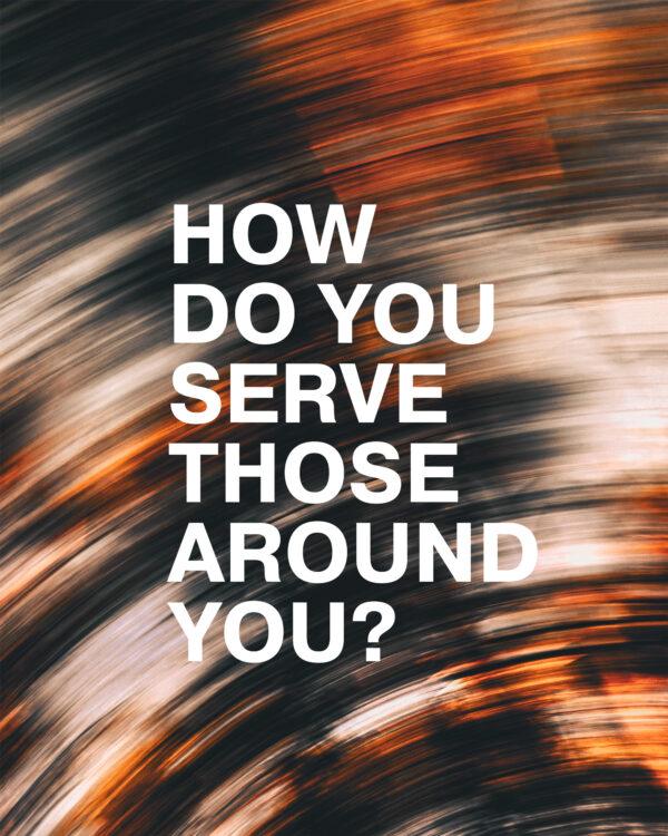 How do you serve those around you?