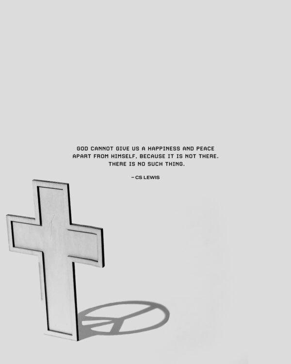 God cannot give us a happiness and peace apart from Himself, because it is not there. There is no such thing. – CS Lewis