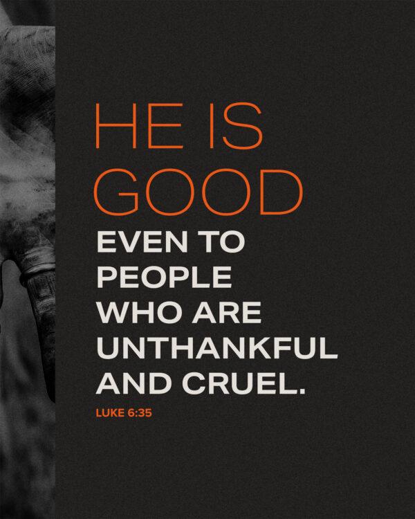 He is good even to people who are unthankful and cruel. – Luke 6:35