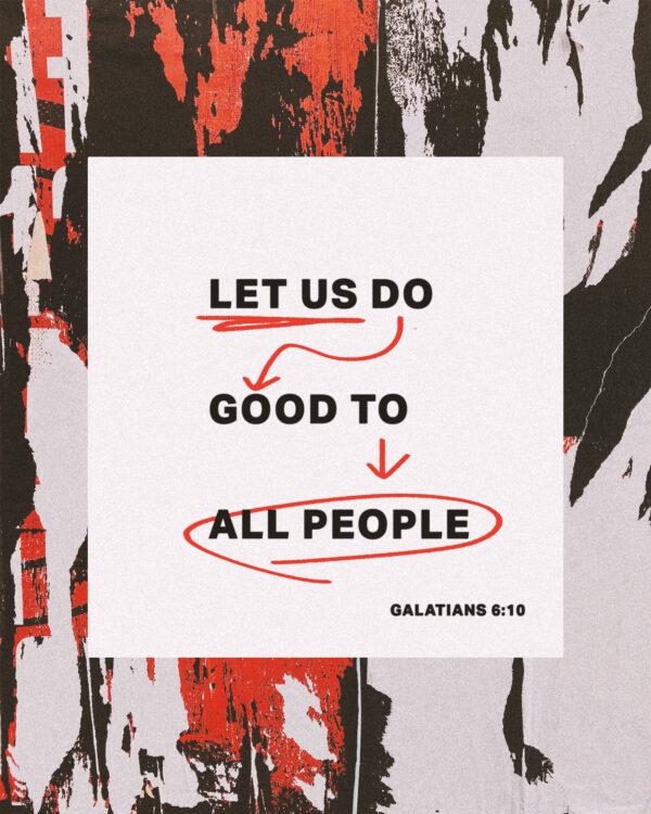 Let us do good to all people. – Galatians 6:10