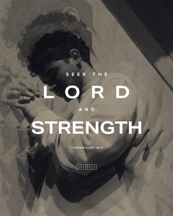 Seek the LORD and his strength. – 1 Chronicles 16:11