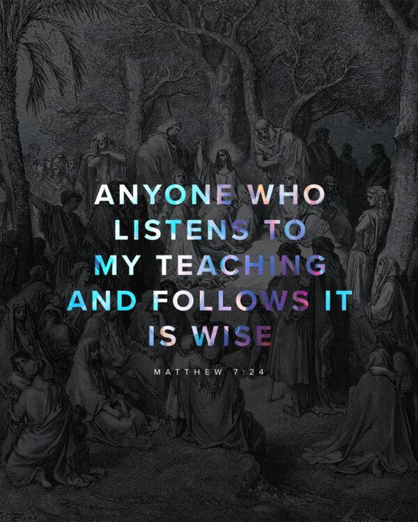 Anyone who listens to my teaching and follows it is wise. – Matthew 7:24