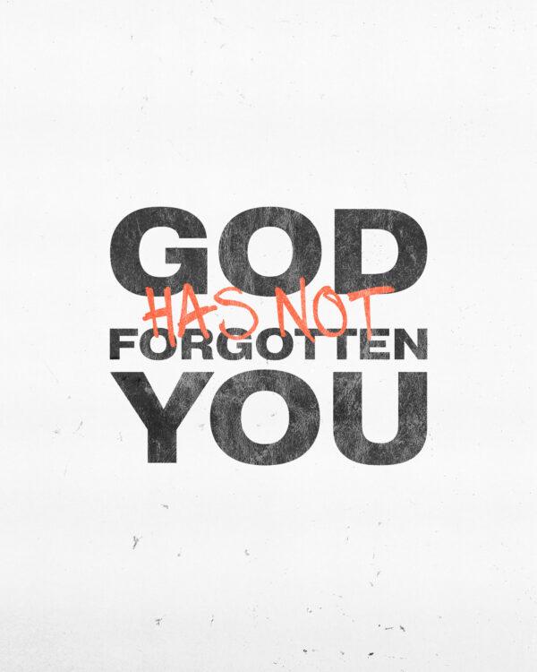 God has not forgotten you