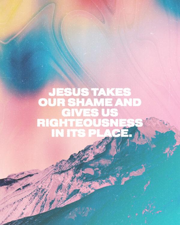 Jesus takes our shame and gives us righteousness in its place.