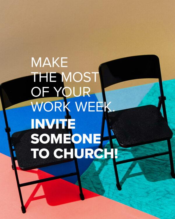 Make the most of your work week. Invite someone to church!