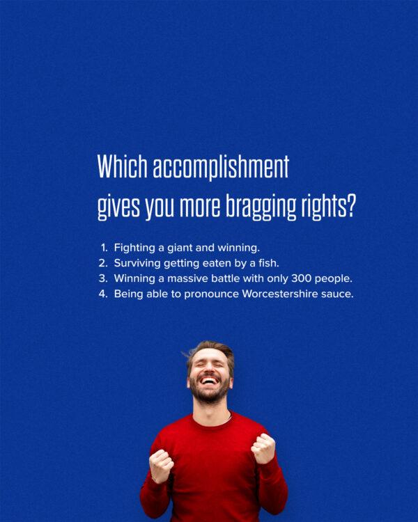 Which accomplishment gives you more bragging rights?