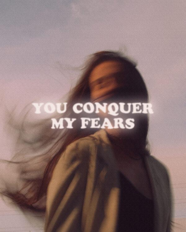 You conquer my fears