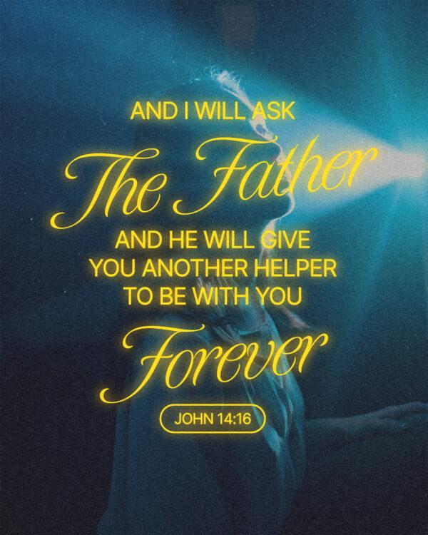 And I will ask the Father, and he will give you another Helper, to be with you forever – John 14:16