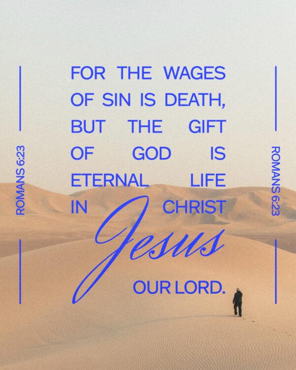 For the wages of sin is death, but the gift of God is eternal life in Christ Jesus our Lord. – Romans 6:23