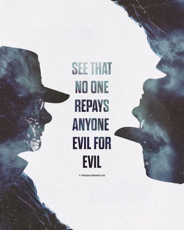 See that no one repays anyone evil for evil. – 1 Thessalonians 5:15