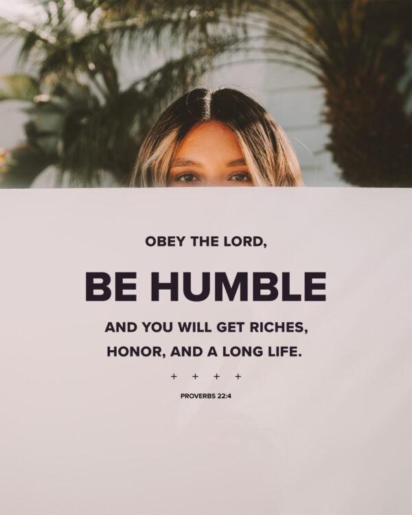 Obey the LORD, be humble, and you will get riches, honor, and a long life. – Proverbs 22:4