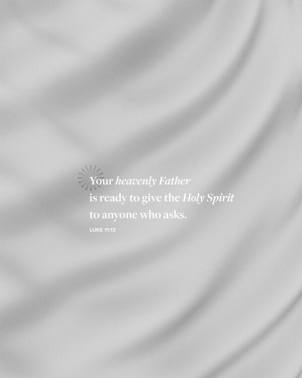 Your heavenly Father is …ready to give the Holy Spirit to anyone who asks. – Luke 11:13