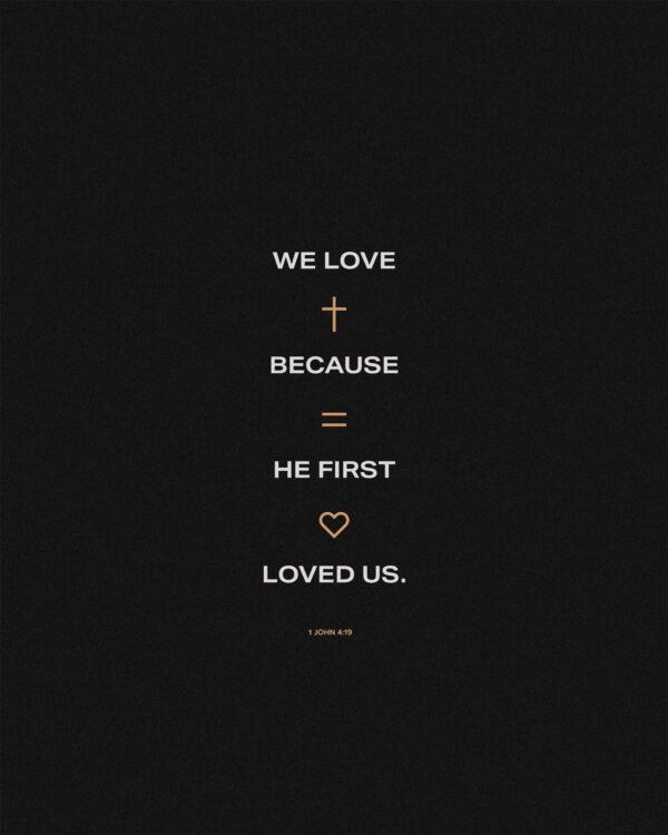 We love because he first loved us. – 1 John 4:19