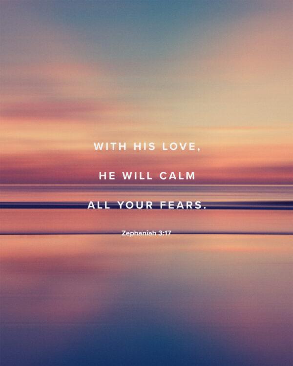 With his love, he will calm all your fears. – Zephaniah 3:17