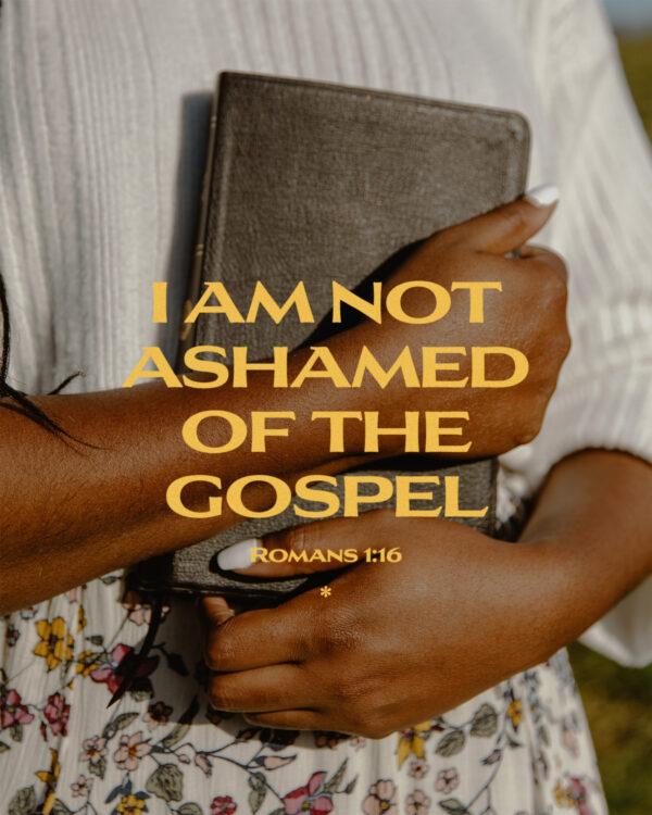 I am not ashamed of the gospel. – Romans 1:16