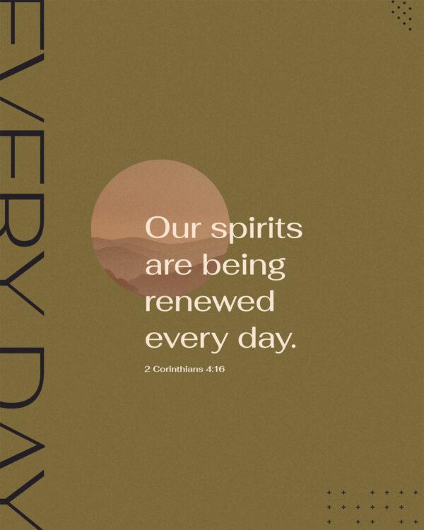 Our spirits are being renewed every day. – 2 Corinthians 4:16