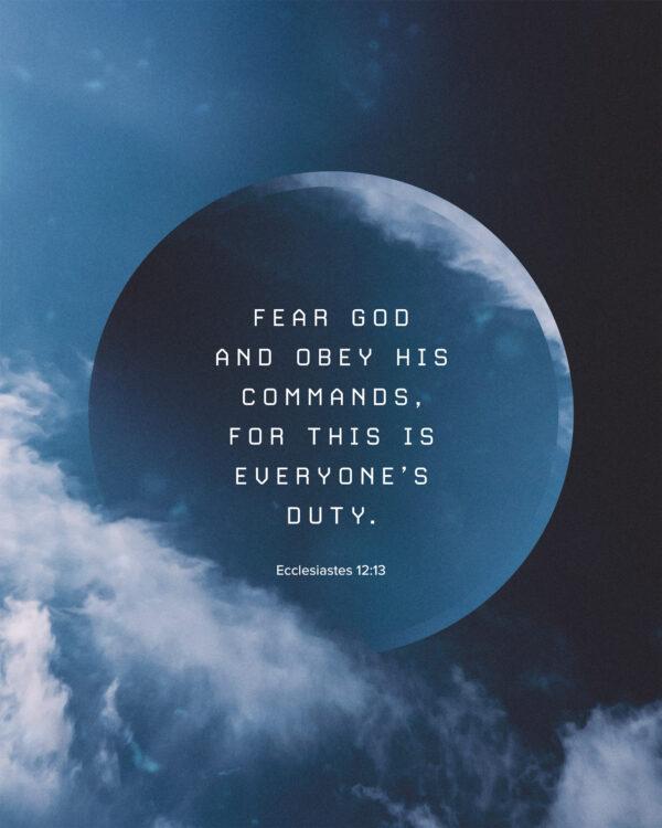 Fear God and obey his commands, for this is everyone’s duty. – Ecclesiastes 12:13