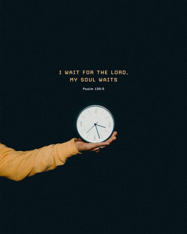 I wait for the LORD, my soul waits. – Psalm 130:5